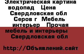 Электрическая картина водопад › Цена ­ 250 - Свердловская обл., Серов г. Мебель, интерьер » Прочая мебель и интерьеры   . Свердловская обл.